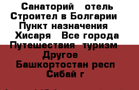 Санаторий - отель Строител в Болгарии › Пункт назначения ­ Хисаря - Все города Путешествия, туризм » Другое   . Башкортостан респ.,Сибай г.